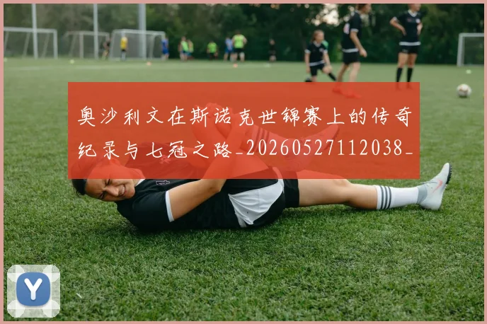 奥沙利文在斯诺克世锦赛上的传奇纪录与七冠之路_20260527112038_20260703230040