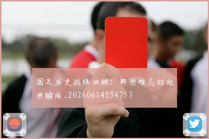 国足历史战绩回顾:那些难忘的经典瞬间_20260614154753