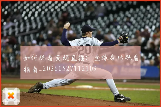 如何观看英超直播:全球各地观看指南_20260527112109