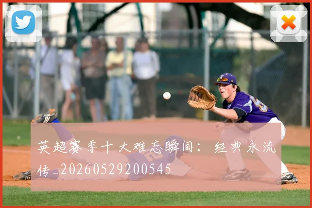 英超赛季十大难忘瞬间：经典永流传_20260529200545