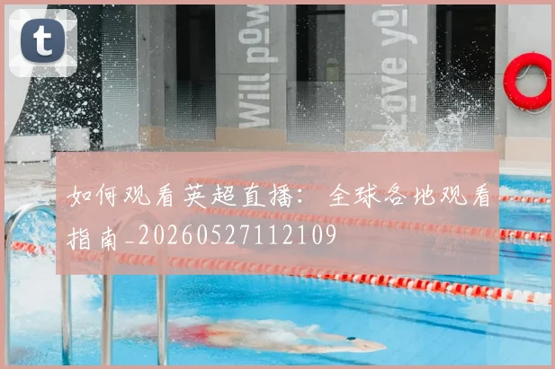 如何观看英超直播：全球各地观看指南_20260527112109
