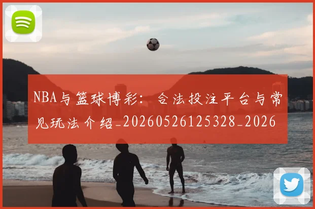 NBA与篮球博彩：合法投注平台与常见玩法介绍_20260526125328_20260701215117_20260714204452