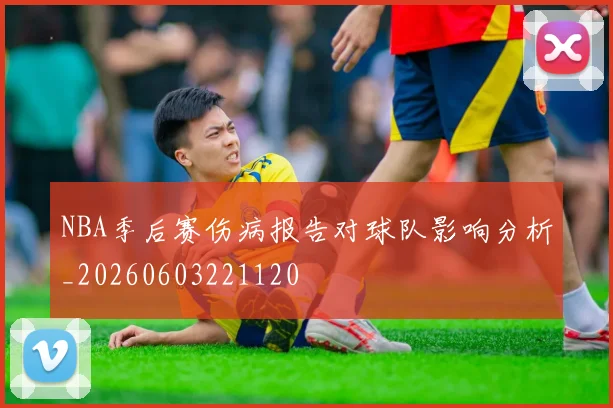 NBA季后赛伤病报告对球队影响分析_20260603221120