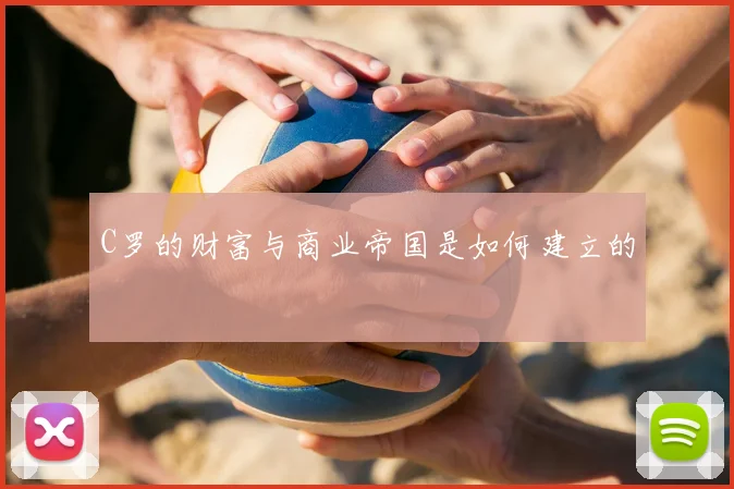 C罗的财富与商业帝国是如何建立的
