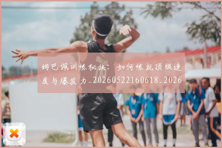 姆巴佩训练秘诀:如何练就顶级速度与爆发力_20260522160618_20260703232204