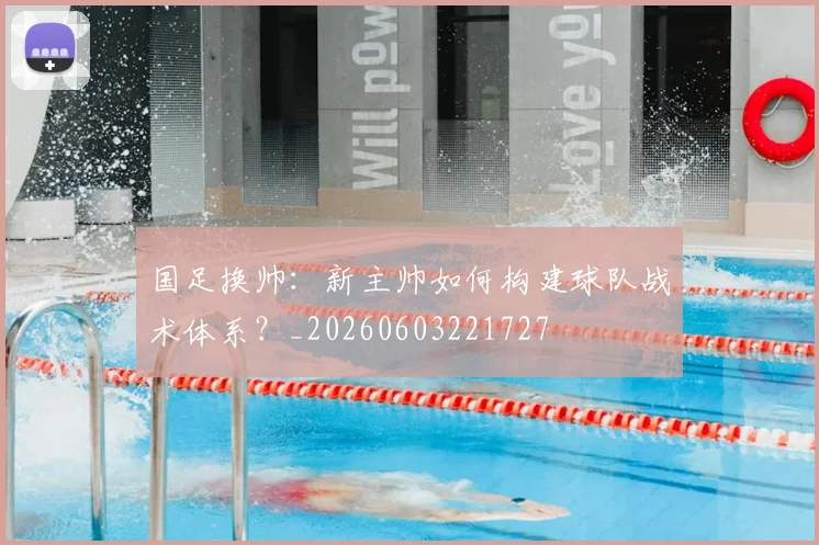 国足换帅:新主帅如何构建球队战术体系?_20260603221727