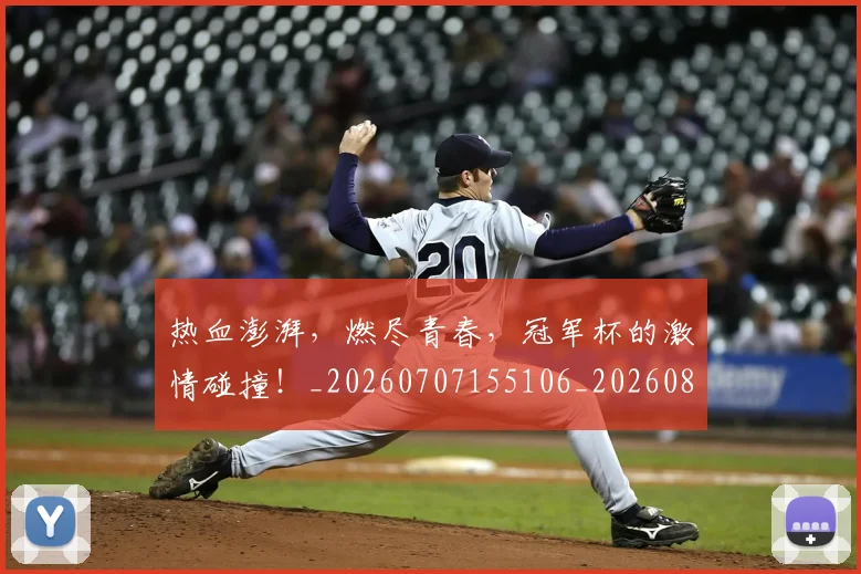 热血澎湃，燃尽青春，冠军杯的激情碰撞！_20260707155106_20260803133645