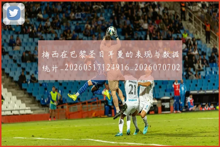 梅西在巴黎圣日耳曼的表现与数据统计_20260517124916_20260707023056_20260731180847
