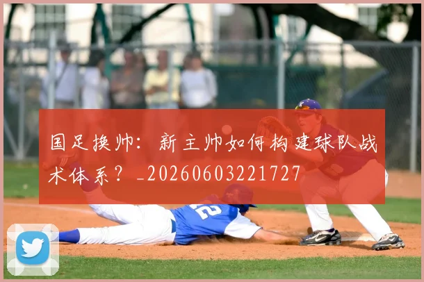 国足换帅：新主帅如何构建球队战术体系？_20260603221727