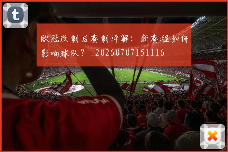 欧冠改制后赛制详解：新赛程如何影响球队？_20260707151116