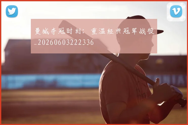 曼城夺冠时刻：重温经典冠军战役_20260603222336
