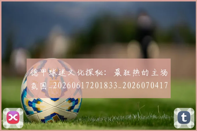 德甲球迷文化探秘：最狂热的主场氛围_20260617201833_20260704173334