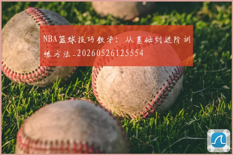 NBA篮球技巧教学：从基础到进阶训练方法_20260526125554
