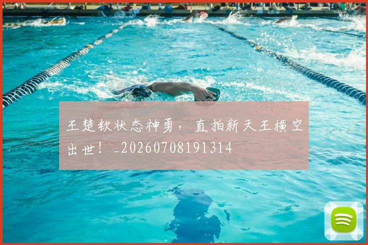 王楚钦状态神勇，直拍新天王横空出世！_20260708191314