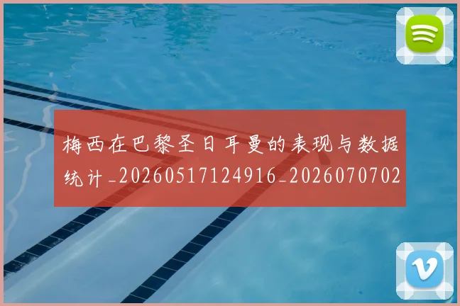 梅西在巴黎圣日耳曼的表现与数据统计_20260517124916_20260707023056_20260731180847