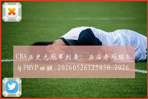 CBA历史总冠军列表：历届夺冠球队与FMVP回顾_20260526125030_20260701210337