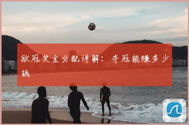 欧冠奖金分配详解:夺冠能赚多少钱