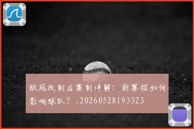 欧冠改制后赛制详解：新赛程如何影响球队？_20260528193323