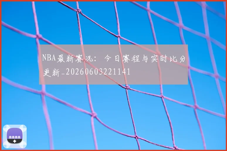 NBA最新赛况：今日赛程与实时比分更新_20260603221141