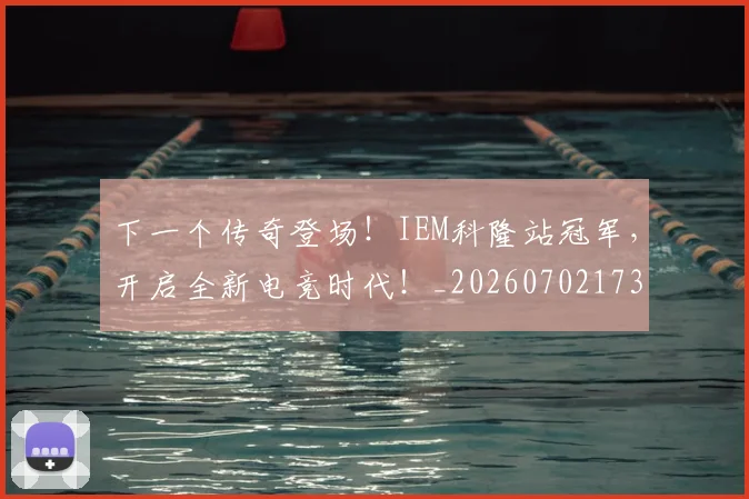 下一个传奇登场!IEM科隆站冠军,开启全新电竞时代!_20260702173146