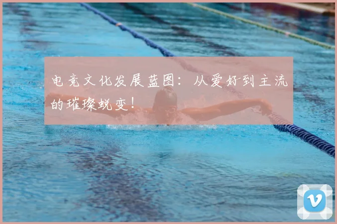 电竞文化发展蓝图：从爱好到主流的璀璨蜕变！