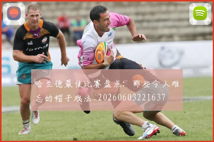 哈兰德最佳比赛盘点：那些令人难忘的帽子戏法_20260603221637