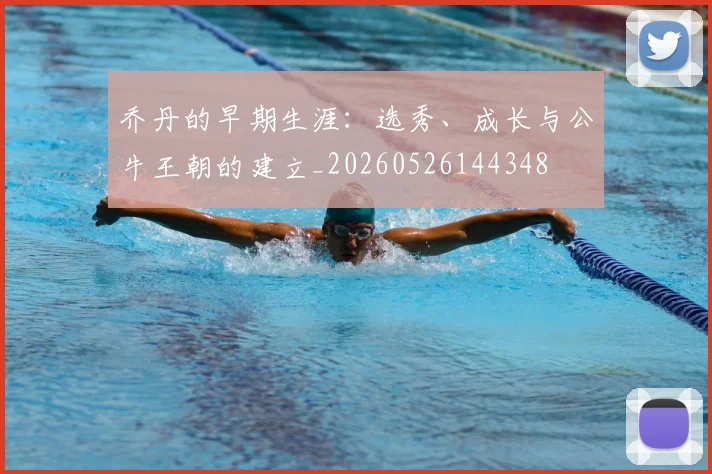 乔丹的早期生涯：选秀、成长与公牛王朝的建立_20260526144348