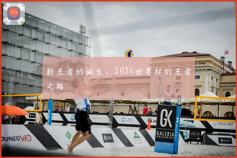 新王者的诞生,2026世界杯的王者之路