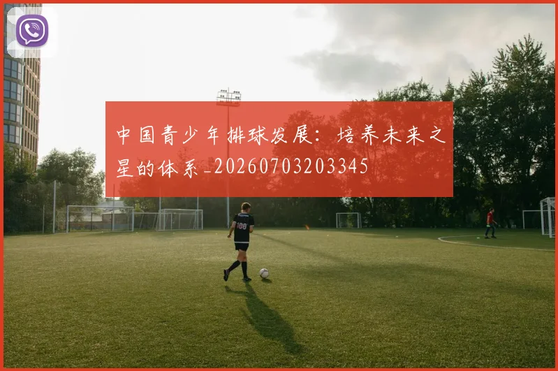 中国青少年排球发展:培养未来之星的体系_20260703203345