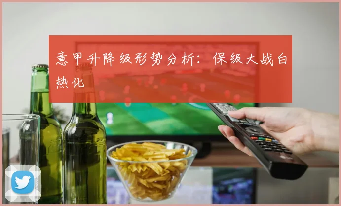 意甲升降级形势分析:保级大战白热化
