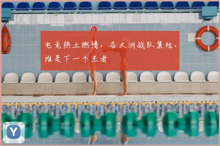 电竞热土燃情,各大洲战队集结,谁是下一个王者