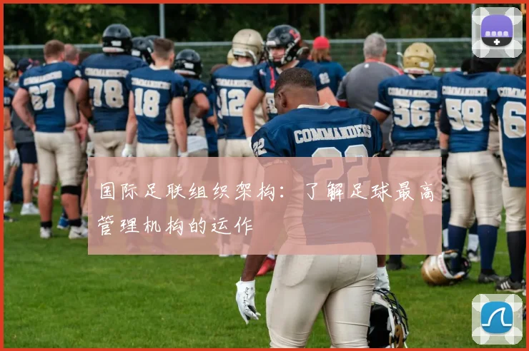 国际足联组织架构:了解足球最高管理机构的运作