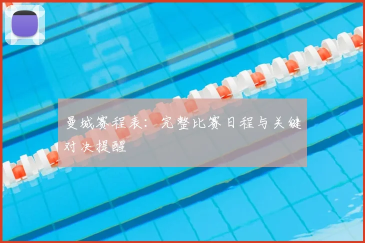 曼城赛程表:完整比赛日程与关键对决提醒