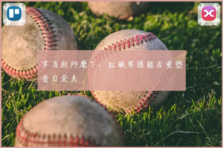 罗马新帅麾下,红狼军团能否重塑昔日荣光