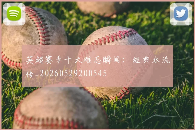 英超赛季十大难忘瞬间:经典永流传_20260529200545