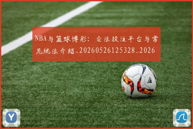 NBA与篮球博彩:合法投注平台与常见玩法介绍_20260526125328_20260701215117_20260714204452