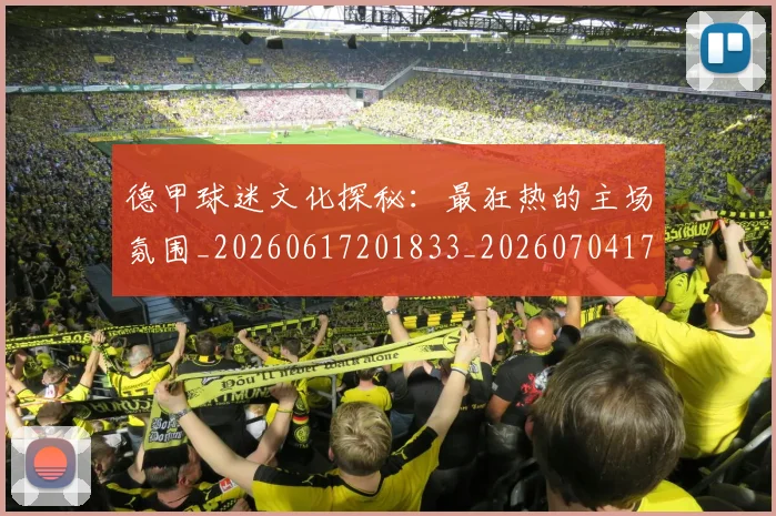 德甲球迷文化探秘:最狂热的主场氛围_20260617201833_20260704173334