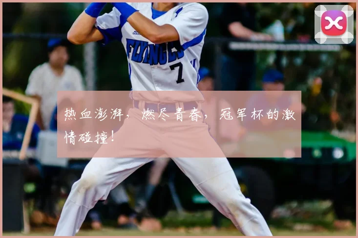 热血澎湃，燃尽青春，冠军杯的激情碰撞！