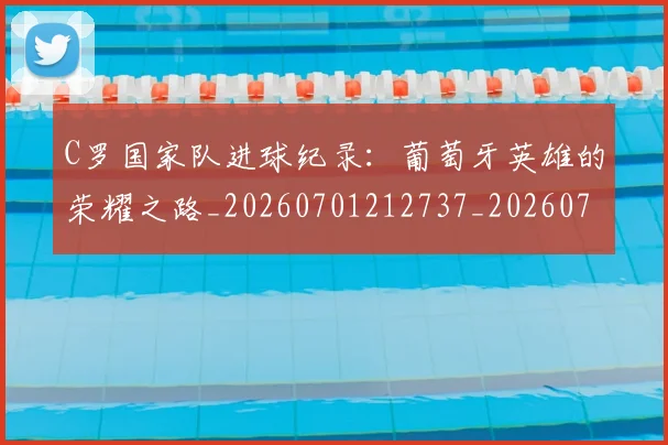 C罗国家队进球纪录:葡萄牙英雄的荣耀之路_20260701212737_20260712051322