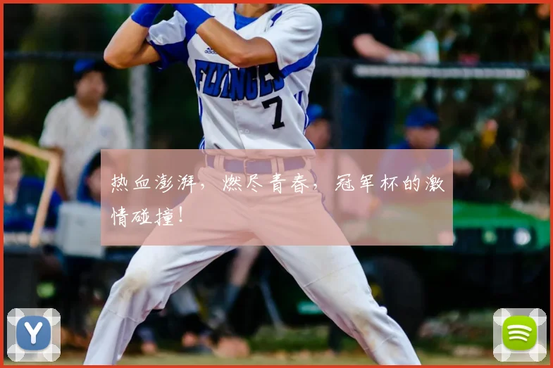 热血澎湃，燃尽青春，冠军杯的激情碰撞！