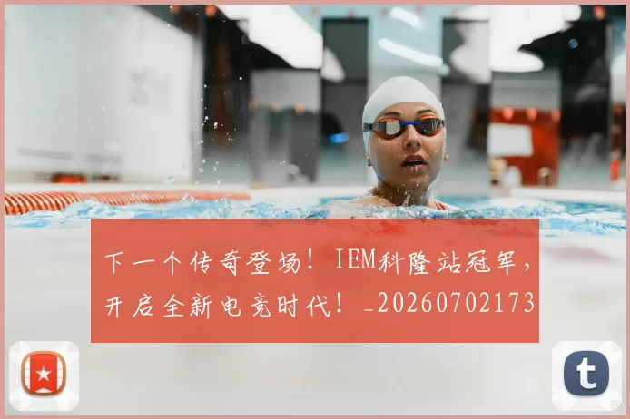 下一个传奇登场！IEM科隆站冠军，开启全新电竞时代！_20260702173146
