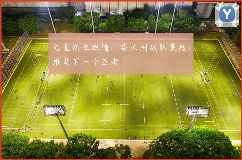 电竞热土燃情,各大洲战队集结,谁是下一个王者