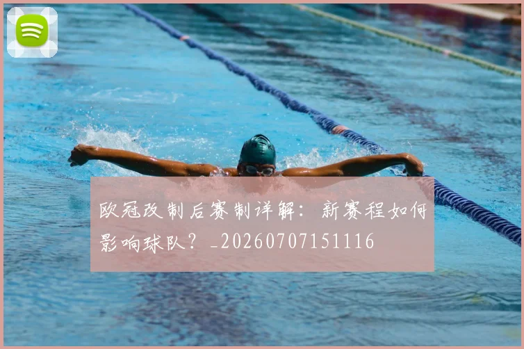 欧冠改制后赛制详解:新赛程如何影响球队?_20260707151116