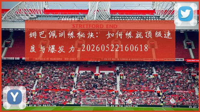 姆巴佩训练秘诀：如何练就顶级速度与爆发力_20260522160618