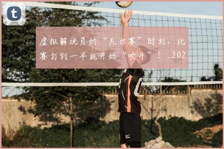 虚拟解说员的“凡尔赛”时刻，比赛打到一半就开始“吹牛”！_20260710011851